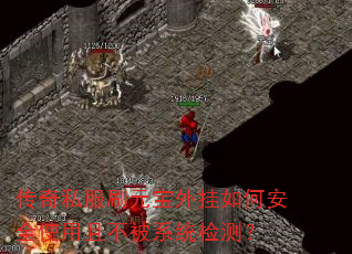 传奇私服刷元宝外挂如何安全使用且不被系统检测? 传奇私服刷元宝外挂如何安全使用且不被系统检测?