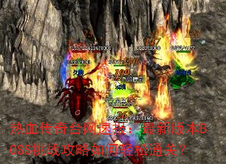 热血传奇台网速报:最新版本BOSS挑战攻略如何轻松通关? 热血传奇台网速报:最新版本BOSS挑战攻略如何轻松通关?