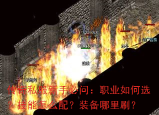 传奇私服新手必问:职业如何选?技能怎么配?装备哪里刷? 传奇私服新手必问:职业如何选?技能怎么配?装备哪里刷?