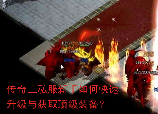 传奇三私服新手如何快速升级与获取顶级装备? 传奇三私服新手如何快速升级与获取顶级装备?