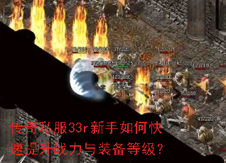 传奇私服33r新手如何快速提升战力与装备等级? 传奇私服33r新手如何快速提升战力与装备等级?