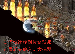 如何快速找到传奇私服?最新高效方法大揭秘 如何快速找到传奇私服?最新高效方法大揭秘