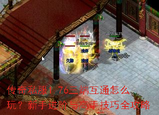 传奇私服1.76三端互通怎么玩?新手进阶与高手技巧全攻略 传奇私服1.76三端互通怎么玩?新手进阶与高手技巧全攻略