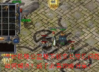 传奇私服公益服下载安装常见问题如何解决?新手必看攻略分享? 传奇私服公益服下载安装常见问题如何解决?新手必看攻略分享?