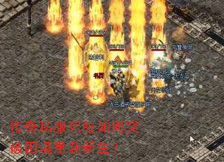 传奇私服死服如何突破困境重获新生? 传奇私服死服如何突破困境重获新生?