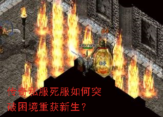 传奇私服死服如何突破困境重获新生? 传奇私服死服如何突破困境重获新生?