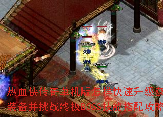 热血侠传奇单机版怎样快速升级获取顶级装备并挑战终极BOSS技能搭配攻略? 热血侠传奇单机版怎样快速升级获取顶级装备并挑战终极BOSS技能搭配攻略?
