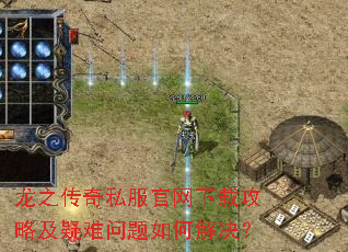 龙之传奇私服官网下载攻略及疑难问题如何解决? 龙之传奇私服官网下载攻略及疑难问题如何解决?
