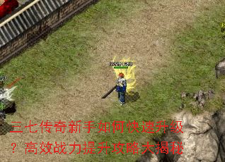 三七传奇新手如何快速升级?高效战力提升攻略大揭秘 三七传奇新手如何快速升级?高效战力提升攻略大揭秘
