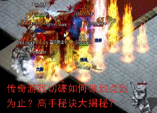 传奇游戏切磋如何做到点到为止?高手秘诀大揭秘? 传奇游戏切磋如何做到点到为止?高手秘诀大揭秘?