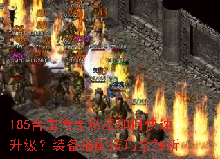 185合击传奇私服如何快速升级?装备搭配技巧全解析 185合击传奇私服如何快速升级?装备搭配技巧全解析