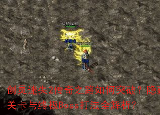 创灵迷失2传奇之路如何突破?隐藏关卡与终极Boss打法全解析? 创灵迷失2传奇之路如何突破?隐藏关卡与终极Boss打法全解析?
