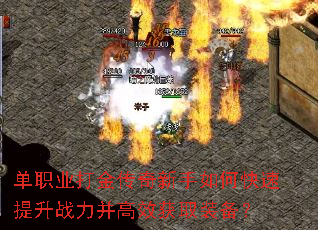 单职业打金传奇新手如何快速提升战力并高效获取装备? 单职业打金传奇新手如何快速提升战力并高效获取装备?