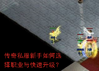 传奇私服新手如何选择职业与快速升级? 传奇私服新手如何选择职业与快速升级?