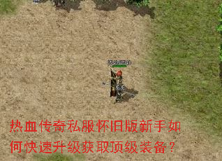 热血传奇私服怀旧版新手如何快速升级获取顶级装备? 热血传奇私服怀旧版新手如何快速升级获取顶级装备?