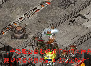 传奇私服公益贴吧新手如何快速升级获取装备及挑战副本技巧全解析? 传奇私服公益贴吧新手如何快速升级获取装备及挑战副本技巧全解析?