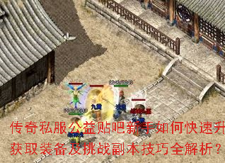 传奇私服公益贴吧新手如何快速升级获取装备及挑战副本技巧全解析? 传奇私服公益贴吧新手如何快速升级获取装备及挑战副本技巧全解析?