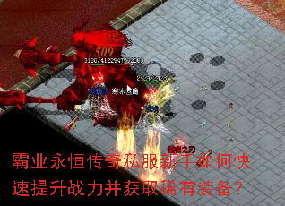 霸业永恒传奇私服新手如何快速提升战力并获取稀有装备? 霸业永恒传奇私服新手如何快速提升战力并获取稀有装备?