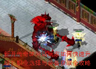 新开传奇SF网站玩家如何快速升级?职业选择与装备获取全攻略 新开传奇SF网站玩家如何快速升级?职业选择与装备获取全攻略