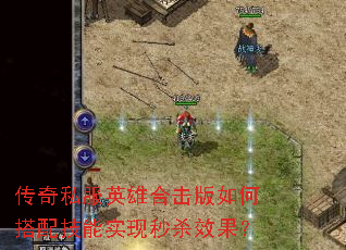 传奇私服英雄合击版如何搭配技能实现秒杀效果? 传奇私服英雄合击版如何搭配技能实现秒杀效果?