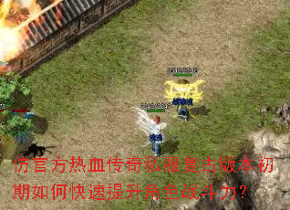 仿官方热血传奇私服复古版本初期如何快速提升角色战斗力? 仿官方热血传奇私服复古版本初期如何快速提升角色战斗力?