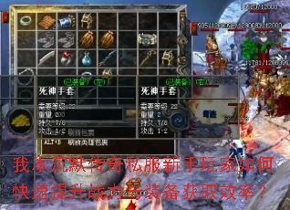 我本沉默传奇私服新手玩家如何快速提升战力与装备获取效率? 我本沉默传奇私服新手玩家如何快速提升战力与装备获取效率?