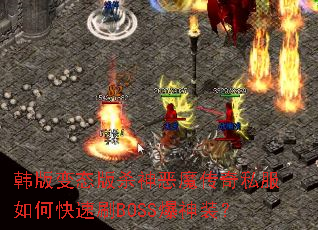 韩版变态版杀神恶魔传奇私服如何快速刷BOSS爆神装? 韩版变态版杀神恶魔传奇私服如何快速刷BOSS爆神装?