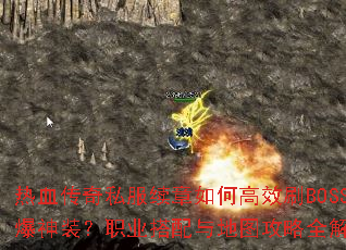 热血传奇私服续章如何高效刷BOSS爆神装?职业搭配与地图攻略全解析 热血传奇私服续章如何高效刷BOSS爆神装?职业搭配与地图攻略全解析