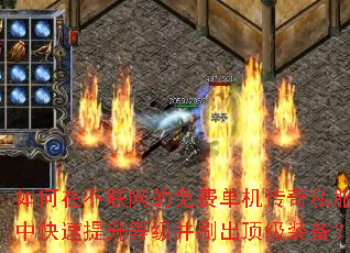 如何在不联网的免费单机传奇私服中快速提升等级并刷出顶级装备? 如何在不联网的免费单机传奇私服中快速提升等级并刷出顶级装备?