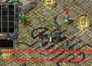如何在不联网的免费单机传奇私服中快速提升等级并刷出顶级装备? 如何在不联网的免费单机传奇私服中快速提升等级并刷出顶级装备?