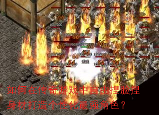 如何在传奇游戏中自由捏脸捏身材打造个性化最强角色? 如何在传奇游戏中自由捏脸捏身材打造个性化最强角色?