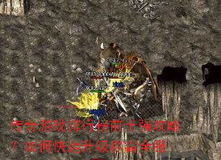传奇游戏排行榜前十强攻略?如何快速升级称霸全服 传奇游戏排行榜前十强攻略?如何快速升级称霸全服