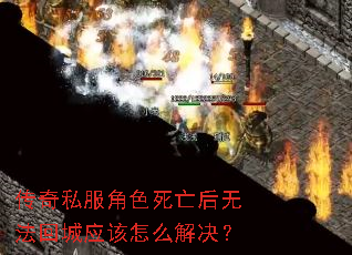 传奇私服角色死亡后无法回城应该怎么解决? 传奇私服角色死亡后无法回城应该怎么解决?