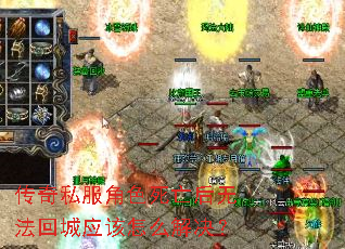 传奇私服角色死亡后无法回城应该怎么解决? 传奇私服角色死亡后无法回城应该怎么解决?
