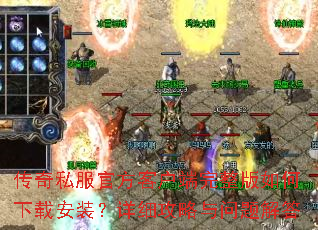传奇私服官方客户端完整版如何下载安装?详细攻略与问题解答 传奇私服官方客户端完整版如何下载安装?详细攻略与问题解答