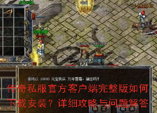 传奇私服官方客户端完整版如何下载安装?详细攻略与问题解答 传奇私服官方客户端完整版如何下载安装?详细攻略与问题解答
