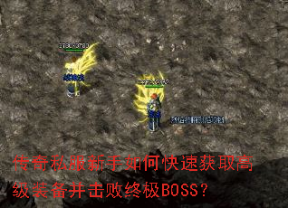 传奇私服新手如何快速获取高级装备并击败终极BOSS? 传奇私服新手如何快速获取高级装备并击败终极BOSS?