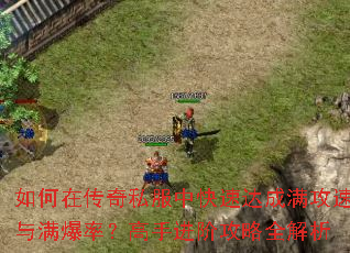 如何在传奇私服中快速达成满攻速与满爆率?高手进阶攻略全解析 如何在传奇私服中快速达成满攻速与满爆率?高手进阶攻略全解析