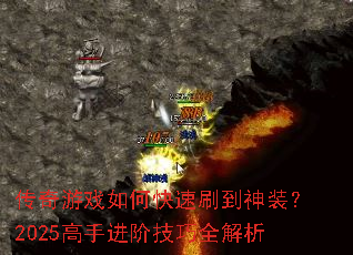 传奇游戏如何快速刷到神装?2025高手进阶技巧全解析 传奇游戏如何快速刷到神装?2025高手进阶技巧全解析