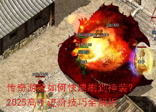 传奇游戏如何快速刷到神装?2025高手进阶技巧全解析 传奇游戏如何快速刷到神装?2025高手进阶技巧全解析