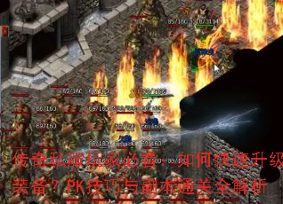 传奇私服玩家必看:如何快速升级刷装备?PK技巧与副本通关全解析 传奇私服玩家必看:如何快速升级刷装备?PK技巧与副本通关全解析