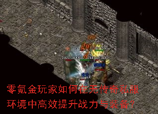 零氪金玩家如何在无传奇私服环境中高效提升战力与装备? 零氪金玩家如何在无传奇私服环境中高效提升战力与装备?
