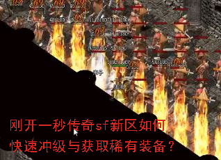 刚开一秒传奇sf新区如何快速冲级与获取稀有装备? 刚开一秒传奇sf新区如何快速冲级与获取稀有装备?
