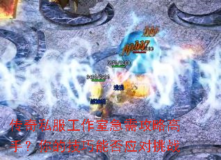 传奇私服工作室急需攻略高手?你的技巧能否应对挑战 传奇私服工作室急需攻略高手?你的技巧能否应对挑战