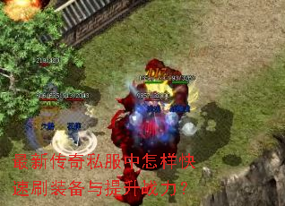 最新传奇私服中怎样快速刷装备与提升战力? 最新传奇私服中怎样快速刷装备与提升战力?