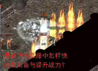 最新传奇私服中怎样快速刷装备与提升战力? 最新传奇私服中怎样快速刷装备与提升战力?
