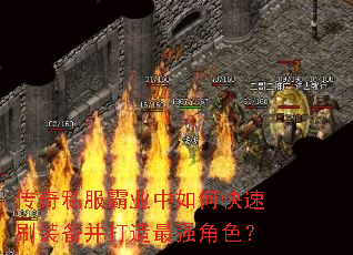 传奇私服霸业中如何快速刷装备并打造最强角色? 传奇私服霸业中如何快速刷装备并打造最强角色?