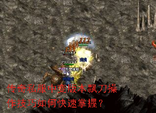 传奇私服中变版本飘刀操作技巧如何快速掌握? 传奇私服中变版本飘刀操作技巧如何快速掌握?
