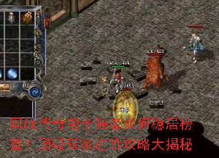 国战传奇前十强者如何稳居榜首?顶级玩家进阶攻略大揭秘 国战传奇前十强者如何稳居榜首?顶级玩家进阶攻略大揭秘