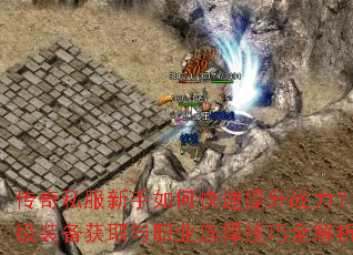 传奇私服新手如何快速提升战力?顶级装备获取与职业选择技巧全解析 传奇私服新手如何快速提升战力?顶级装备获取与职业选择技巧全解析